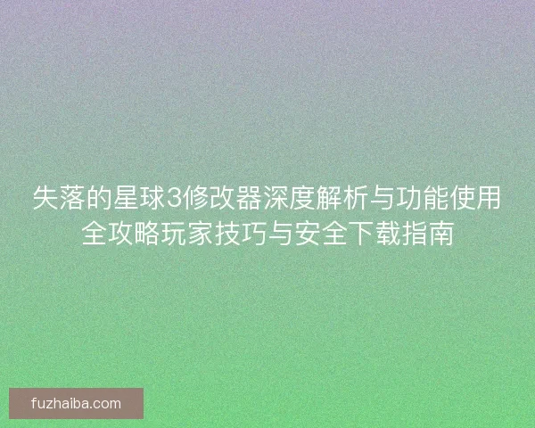 失落的星球3修改器深度解析与功能使用全攻略玩家技巧与安全下载指南
